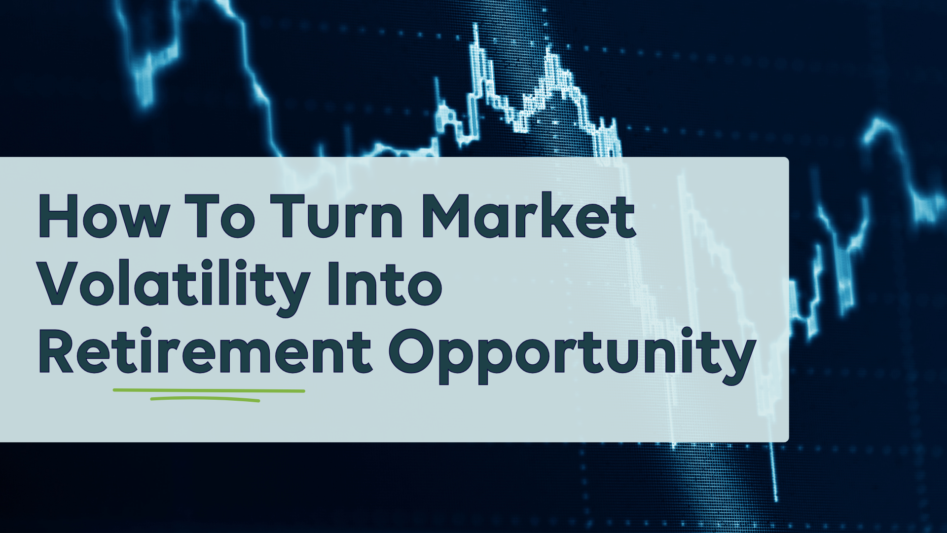 How To Turn Market Volatility Into Retirement Opportunity